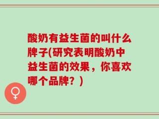 酸奶有益生菌的叫什么牌子(研究表明酸奶中益生菌的效果，你喜欢哪个品牌？)