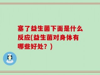 塞了益生菌下面是什么反应(益生菌对身体有哪些好处？)