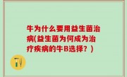 牛为什么要用益生菌治病(益生菌为何成为治疗疾病的牛B选择？)