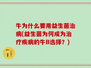 牛为什么要用益生菌治病(益生菌为何成为治疗疾病的牛B选择？)