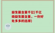 益生菌含量千亿(千亿级益生菌含量，一份好处多多的选择)