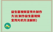 益生菌视频宣传片制作方法(制作益生菌视频宣传片的方法解析)