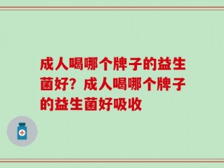 成人喝哪个牌子的益生菌好？成人喝哪个牌子的益生菌好吸收