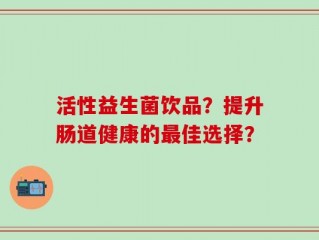 活性益生菌饮品？提升肠道健康的最佳选择？