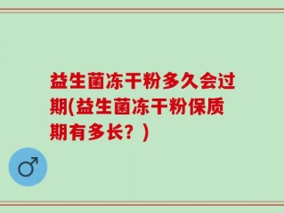 益生菌冻干粉多久会过期(益生菌冻干粉保质期有多长？)