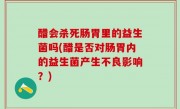 醋会杀死肠胃里的益生菌吗(醋是否对肠胃内的益生菌产生不良影响？)