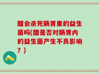 醋会杀死肠胃里的益生菌吗(醋是否对肠胃内的益生菌产生不良影响？)