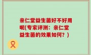 亲仁堂益生菌好不好用呢(专家评测：亲仁堂益生菌的效果如何？)