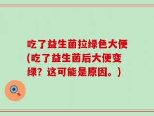 吃了益生菌拉绿色大便(吃了益生菌后大便变绿？这可能是原因。)