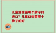儿童益生菌哪个牌子好进口？儿童益生菌哪个牌子的好