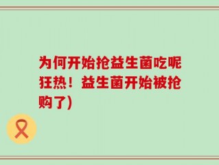 为何开始抢益生菌吃呢狂热！益生菌开始被抢购了)