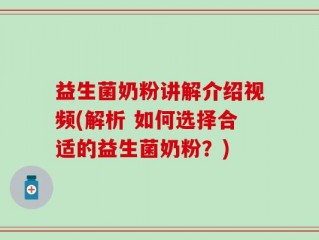 益生菌奶粉讲解介绍视频(解析 如何选择合适的益生菌奶粉？)