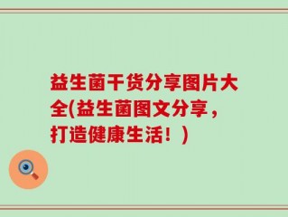 益生菌干货分享图片大全(益生菌图文分享，打造健康生活！)