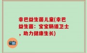 幸巴益生菌儿童(幸巴益生菌：宝宝肠道卫士，助力健康生长)