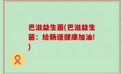 巴滋益生菌(巴滋益生菌：给肠道健康加油!)
