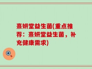 熹妍堂益生菌(重点推荐：熹妍堂益生菌，补充健康需求)