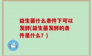 益生菌什么条件下可以发酵(益生菌发酵的条件是什么？)