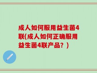 成人如何服用益生菌4联(成人如何正确服用益生菌4联产品？)