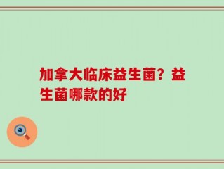 加拿大临床益生菌？益生菌哪款的好