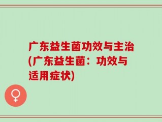广东益生菌功效与主治(广东益生菌：功效与适用症状)