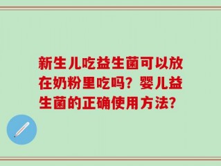 新生儿吃益生菌可以放在奶粉里吃吗？婴儿益生菌的正确使用方法？