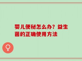 婴儿便秘怎么办？益生菌的正确使用方法