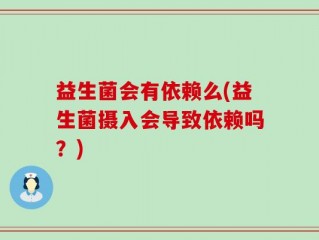 益生菌会有依赖么(益生菌摄入会导致依赖吗？)