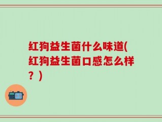 红狗益生菌什么味道(红狗益生菌口感怎么样？)