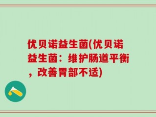 优贝诺益生菌(优贝诺益生菌：维护肠道平衡，改善胃部不适)