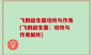 飞鹤益生菌功效与作用(飞鹤益生菌：功效与作用解析)