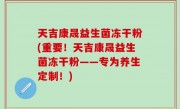 天吉康晟益生菌冻干粉(重要！天吉康晟益生菌冻干粉——专为养生定制！)