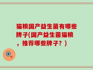 猫粮国产益生菌有哪些牌子(国产益生菌猫粮，推荐哪些牌子？)