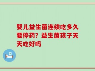 婴儿益生菌连续吃多久要停药？益生菌孩子天天吃好吗