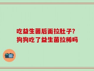 吃益生菌后面拉肚子？狗狗吃了益生菌拉稀吗