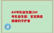 AH母乳益生菌(AH母乳益生菌：宝宝肠道健康的守护者