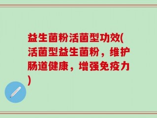 益生菌粉活菌型功效(活菌型益生菌粉，维护肠道健康，增强免疫力)