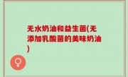 无水奶油和益生菌(无添加乳酸菌的美味奶油)