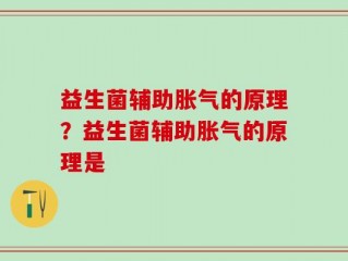益生菌辅助胀气的原理？益生菌辅助胀气的原理是