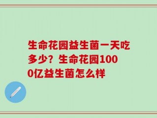 生命花园益生菌一天吃多少？生命花园1000亿益生菌怎么样