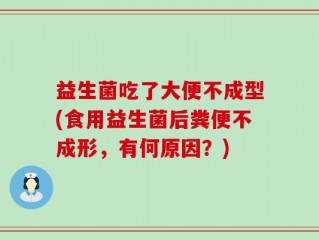 益生菌吃了大便不成型(食用益生菌后粪便不成形，有何原因？)