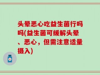 头晕恶心吃益生菌行吗吗(益生菌可缓解头晕、恶心，但需注意适量摄入)