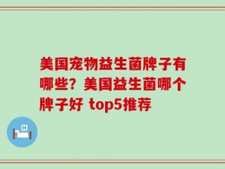 美国宠物益生菌牌子有哪些？美国益生菌哪个牌子好 top5推荐