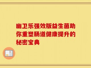 幽卫乐强效版益生菌助你重塑肠道健康提升的秘密宝典