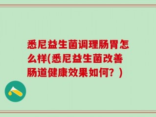 悉尼益生菌调理肠胃怎么样(悉尼益生菌改善肠道健康效果如何？)