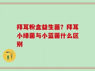 拜耳粉盒益生菌？拜耳小绿菌与小蓝菌什么区别