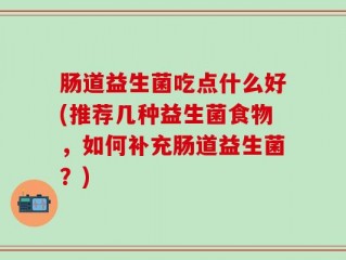 肠道益生菌吃点什么好(推荐几种益生菌食物，如何补充肠道益生菌？)