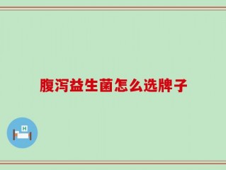 腹泻益生菌怎么选牌子