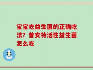 宝宝吃益生菌的正确吃法？普安特活性益生菌怎么吃