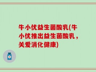牛小优益生菌酸乳(牛小优推出益生菌酸乳，关爱消化健康)
