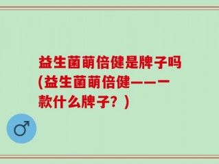 益生菌萌倍健是牌子吗(益生菌萌倍健——一款什么牌子？)